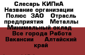 Слесарь КИПиА › Название организации ­ Полюс, ЗАО › Отрасль предприятия ­ Металлы › Минимальный оклад ­ 1 - Все города Работа » Вакансии   . Алтайский край